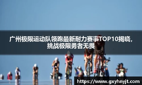 广州极限运动队领跑最新耐力赛事TOP10揭晓，挑战极限勇者无畏
